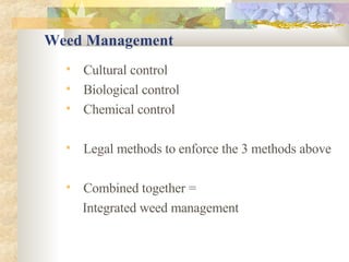 Weed Management Cultural control Biological control Chemical control Legal methods to enforce the 3 methods above Combined together =  Integrated weed management 