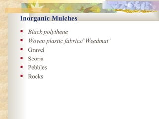 Inorganic Mulches Black polythene Woven plastic fabrics/’Weedmat’ Gravel Scoria Pebbles Rocks 