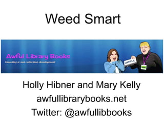 Weed Smart
Holly Hibner and Mary Kelly
awfullibrarybooks.net
Twitter: @awfullibbooks
 