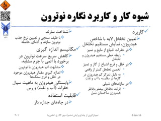 ‫نوترون‬ ‫نگاره‬ ‫کاربرد‬ ‫و‬ ‫کار‬ ‫شیوه‬
‫کاربرد‬
‫شاخص‬ ‫با‬ ‫الیه‬ ‫تخلخل‬ ‫تعیین‬
‫تخلخ‬ ‫مستقیم‬ ‫نمایش‬ ،‫هیدروژن‬‫ل‬
‫تمیز‬ ‫و‬ ‫مایع‬ ‫از‬ ‫اشباع‬ ‫حفرات‬ ‫در‬
•‫و‬ ‫هیدروژن‬ ‫مستقیم‬ ‫خطی‬ ‫رابطه‬
‫تخلخل‬
‫تمیز‬ ‫و‬ ‫گاز‬ ‫از‬ ‫اشباع‬ ‫فرج‬ ‫و‬ ‫خلل‬ ‫در‬
•‫واقعی‬ ‫از‬ ‫کمتر‬ ‫تخلخل‬ ‫تخمین‬
•‫در‬ ‫هیدروژن‬ ‫کم‬ ‫تمرکز‬ ‫دلیل‬ ‫به‬
‫نفت‬ ‫و‬ ‫آب‬ ‫با‬ ‫مقایسه‬ ‫در‬ ‫گازها‬
‫شیلی‬ ‫سازندهای‬ ‫در‬
•‫بخاطر‬ ‫بیشتر‬ ‫تخلخل‬ ‫قرائت‬
‫هیدروژن‬‫شیل‬ ‫ساختمان‬
‫سازند‬ ‫شناخت‬
‫طیف‬ ‫با‬‫جذب‬ ‫نرخ‬ ‫تعیین‬ ‫و‬ ‫سنجی‬
‫گامای‬ ‫و‬ ‫سازند‬ ‫نوترون‬‫حاصله‬
‫گیری‬ ‫اندازه‬ ‫مکانیسم‬
‫در‬ ‫نوترون‬ ‫سرعت‬ ‫سریع‬ ‫کاهش‬
،‫مشابه‬ ‫جرم‬ ‫با‬ ‫اتمی‬ ‫با‬ ‫برخورد‬
‫نوترون‬ ‫با‬ ‫هیدروژن‬ ‫اتم‬ ‫مشابهت‬
‫موجود‬ ‫هیدروژن‬ ‫مقدار‬ ‫گیری‬ ‫اندازه‬
‫سنگ‬ ‫فرج‬ ‫و‬ ‫خلل‬ ‫در‬‫ها‬
‫س‬ ‫ماهیت‬ ‫به‬ ‫هیدروژن‬ ‫وابستگی‬‫یال‬
‫حفرات‬(‫نفت‬ ‫و‬ ‫آب‬)‫و‬‫رس‬
‫استفاده‬ ‫قابلیت‬
‫چاه‬ ‫در‬‫های‬‫دار‬ ‫جداره‬
2-Jan-16‫چاه‬ ‫از‬ ‫نمودارگیری‬(‫ششم‬ ‫ویرایش‬)‫مهر‬ ،94‫ح‬ ،.‫اعلمی‬‫نیا‬201
 