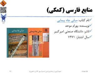 ‫فارسی‬ ‫منابع‬(‫کمکی‬)
‫کتاب‬ ‫نام‬:‫پیمایی‬ ‫چاه‬ ‫مبانی‬
‫نویسنده‬:‫موحد‬ ‫بهرام‬
‫ناشر‬:‫امیرک‬ ‫صنعتی‬ ‫دانشگاه‬‫بیر‬
‫انتشار‬ ‫سال‬:1371
2-Jan-16‫چاه‬ ‫از‬ ‫نمودارگیری‬(‫ششم‬ ‫ویرایش‬)‫مهر‬ ،94‫ح‬ ،.‫اعلمی‬‫نیا‬26
 