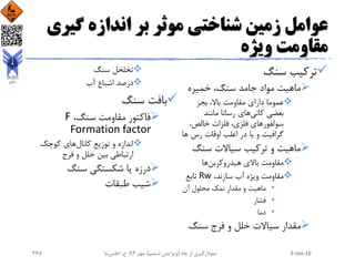‫گی‬ ‫اندازه‬ ‫بر‬ ‫موثر‬ ‫شناختی‬ ‫زمین‬ ‫عوامل‬‫ری‬
‫ویژه‬ ‫مقاومت‬
‫سنگ‬ ‫ترکیب‬
‫خمیره‬ ،‫سنگ‬ ‫جامد‬ ‫مواد‬ ‫ماهیت‬
‫بجز‬ ،‫باال‬ ‫مقاومت‬ ‫دارای‬ ‫عموما‬
‫کانی‬ ‫بعضی‬‫مانند‬ ‫رسانا‬ ‫های‬
،‫خالص‬ ‫فلزات‬ ،‫فلزی‬ ‫سولفورهای‬
‫ها‬ ‫رس‬ ‫اوقات‬ ‫اغلب‬ ‫در‬ ‫یا‬ ‫و‬ ‫گرافیت‬
‫سنگ‬ ‫سیاالت‬ ‫ترکیب‬ ‫و‬ ‫ماهیت‬
‫هیدروکربن‬ ‫باالی‬ ‫مقاومت‬‫ها‬
،‫سازند‬ ‫آب‬ ‫ویژه‬ ‫مقاومت‬Rw‫تابع‬
•‫آن‬ ‫محلول‬ ‫نمک‬ ‫مقدار‬ ‫و‬ ‫ماهیت‬
•‫فشار‬
•‫دما‬
‫سنگ‬ ‫فرج‬ ‫و‬ ‫خلل‬ ‫سیاالت‬ ‫مقدار‬
‫سنگ‬ ‫تخلخل‬
‫آب‬ ‫اشباع‬ ‫درصد‬
‫سنگ‬ ‫بافت‬
،‫سنگ‬ ‫مقاومت‬ ‫فاکتور‬F
Formation factor
‫کانال‬ ‫توزیع‬ ‫و‬ ‫اندازه‬‫کوچک‬ ‫های‬
‫فرج‬ ‫و‬ ‫خلل‬ ‫بین‬ ‫ارتباطی‬
‫سنگ‬ ‫شکستگی‬ ‫یا‬ ‫درزه‬
‫طبقات‬ ‫شیب‬
2-Jan-16‫چاه‬ ‫از‬ ‫نمودارگیری‬(‫ششم‬ ‫ویرایش‬)‫مهر‬ ،94‫ح‬ ،.‫اعلمی‬‫نیا‬265
 