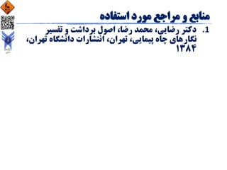 .‫تفسیر‬ ‫و‬ ‫برداشت‬ ‫اصول‬ ،‫رضا‬ ‫محمد‬ ،‫رضایی‬ ‫دکتر‬ 1
‫نگار‬‫ته‬ ‫دانشگاه‬ ‫انتشارات‬ ،‫تهران‬ ،‫پیمایی‬ ‫چاه‬ ‫های‬،‫ران‬
1384
 