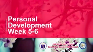 Personal
Development
Week 5-6
EZRA DG. DE JESUS
San Mateo Senior High School
Personal
Development
Week 5-6
EZRA DG. DE JESUS
San Mateo Senior High School
 