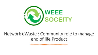 Network eWaste : Community role to manage
end of life Product
 