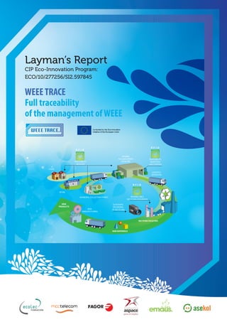 Layman’s Report 
CIP Eco-Innovation Program: 
ECO/10/277256/SI2.597845 
WEEE TRACE 
Full traceability 
of the management of WEEE 
 