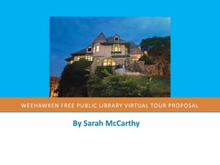 WEEHAWKEN FREE PUBLIC LIBRARY VIRTUAL TOUR PROPOSAL


              By Sarah McCarthy
 