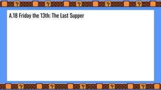 A.18 Friday the 13th; The Last Supper
 