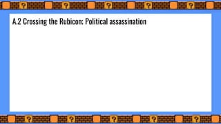 A.2 Crossing the Rubicon; Political assassination
 