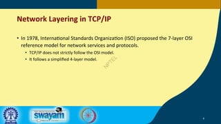 Network Layering in TCP/IP
• In 1978, Interna5onal Standards Organiza5on (ISO) proposed the 7-layer OSI
reference model fo...