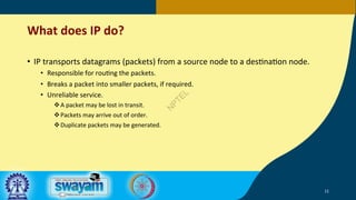 What does IP do?
• IP transports datagrams (packets) from a source node to a des5na5on node.
• Responsible for rou5ng the ...