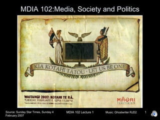 MDIA 102:Media, Society and Politics Source: Sunday Star Times, Sunday 4 February 2007 Music: Ghostwriter RJD2 