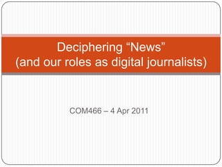 COM466 – 4 Apr 2011 Deciphering “News” (and our roles as digital journalists) 