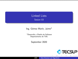 Linked Lists
Sesion 03
Ing. Gómez Marı́n, Jaime1
1Desarrollo y Diseño de Software
Departamento de TdG
September 2020
JGM Data Structure and Algorithmic
 