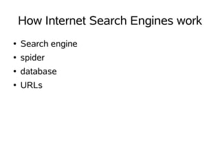 How Internet Search Engines work
●   Search engine
●   spider
●   database
●   URLs
 