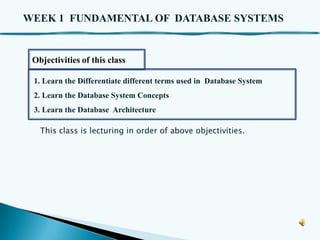 WEEK 1 FUNDAMENTAL OF DATABASE SYSTEMS

Objectivities of this class
1. Learn the Differentiate different terms used in Database System
2. Learn the Database System Concepts
3. Learn the Database Architecture
This class is lecturing in order of above objectivities.

 