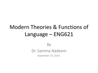 Modern Theories & Functions of 
Language – ENG621 
By 
Dr. Samina Nadeem 
September 15, 2014. 
 