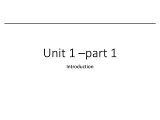 Unit 1 –part 1
Introduction
 