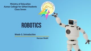 Karzan Wakil
Robotics
Ministry of Education
Azmar College for Gifted Students
Class Seven
Week-1: Introduction
 