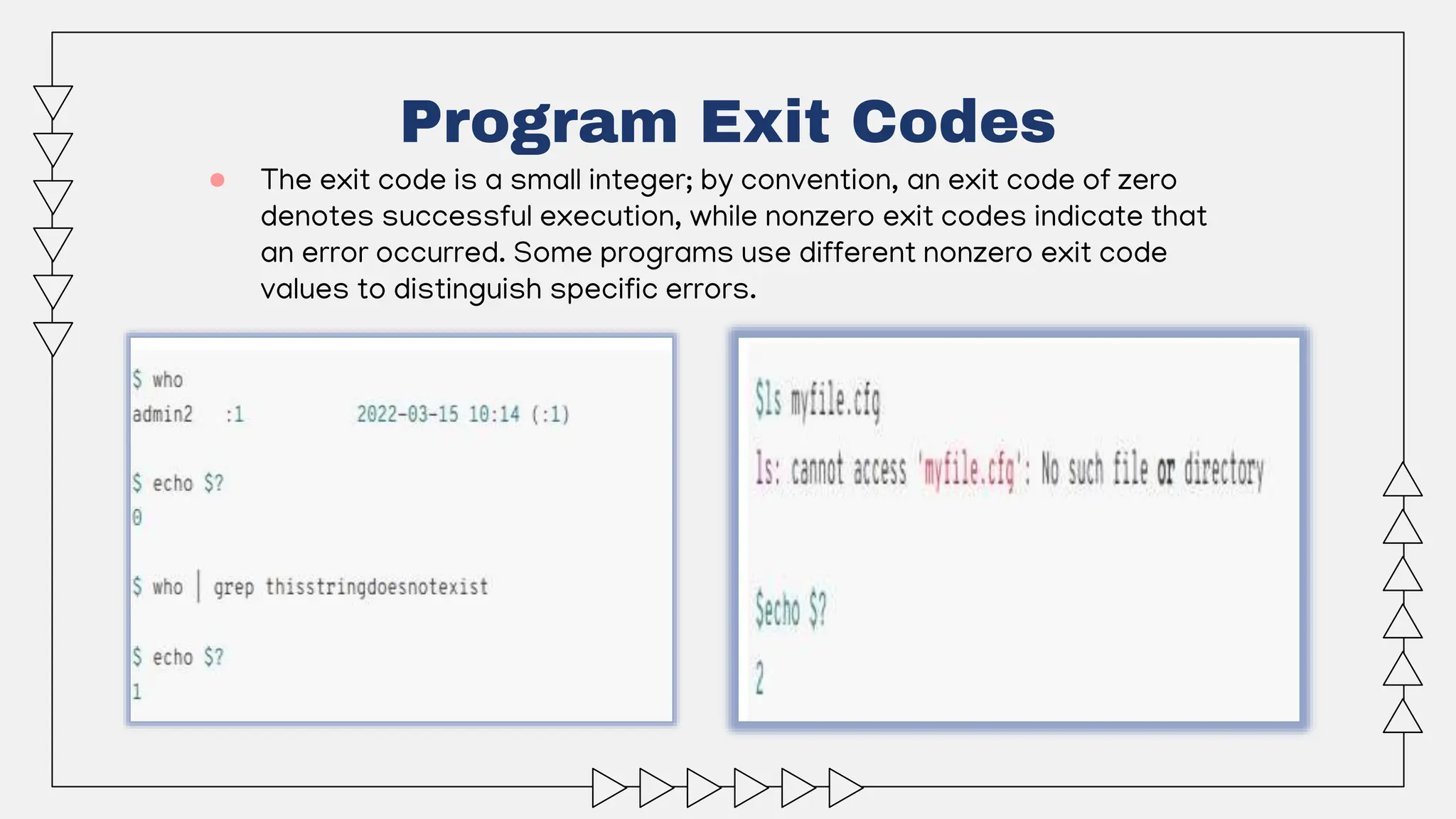 ● The exit code is a small integer; by convention, an exit code of zero
denotes successful execution, while nonzero exit codes indicate that
an error occurred. Some programs use different nonzero exit code
values to distinguish specific errors.
Program Exit Codes
 
