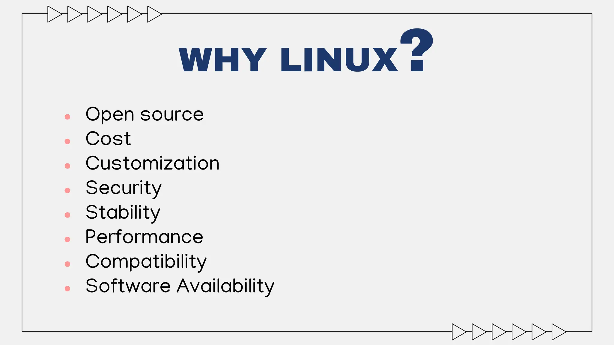 WHY LINUX?
● Open source
● Cost
● Customization
● Security
● Stability
● Performance
● Compatibility
● Software Availability
 