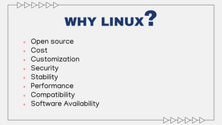 WHY LINUX?
● Open source
● Cost
● Customization
● Security
● Stability
● Performance
● Compatibility
● Software Availability
 