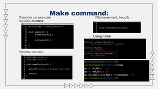 Make command:
Consider an example: File name-text_head.h
File name-int_main.c
File name-text_file.c
Using make:
 