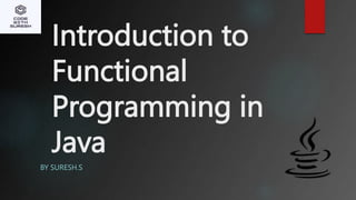 Introduction to
Functional
Programming in
Java
BY SURESH.S
 
