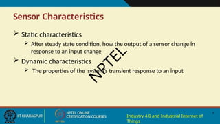 Sensor Characteristics
7
Industry 4.0 and Industrial Internet of
Things
 Static characteristics
 After steady state condition, how the output of a sensor change in
response to an input change
 Dynamic characteristics
 The properties of the system’s transient response to an input
N
P
T
E
L
 