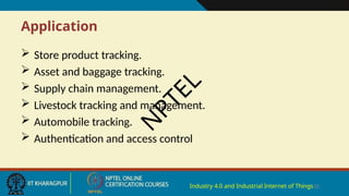 Application
Industry 4.0 and Industrial Internet of Things18
 Store product tracking.
 Asset and baggage tracking.
 Supply chain management.
 Livestock tracking and management.
 Automobile tracking.
 Authentication and access control
N
P
T
E
L
 