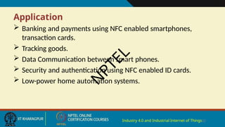 Application
Industry 4.0 and Industrial Internet of Things22
 Banking and payments using NFC enabled smartphones,
transaction cards.
 Tracking goods.
 Data Communication between smart phones.
 Security and authentication using NFC enabled ID cards.
 Low-power home automation systems.
N
P
T
E
L
 