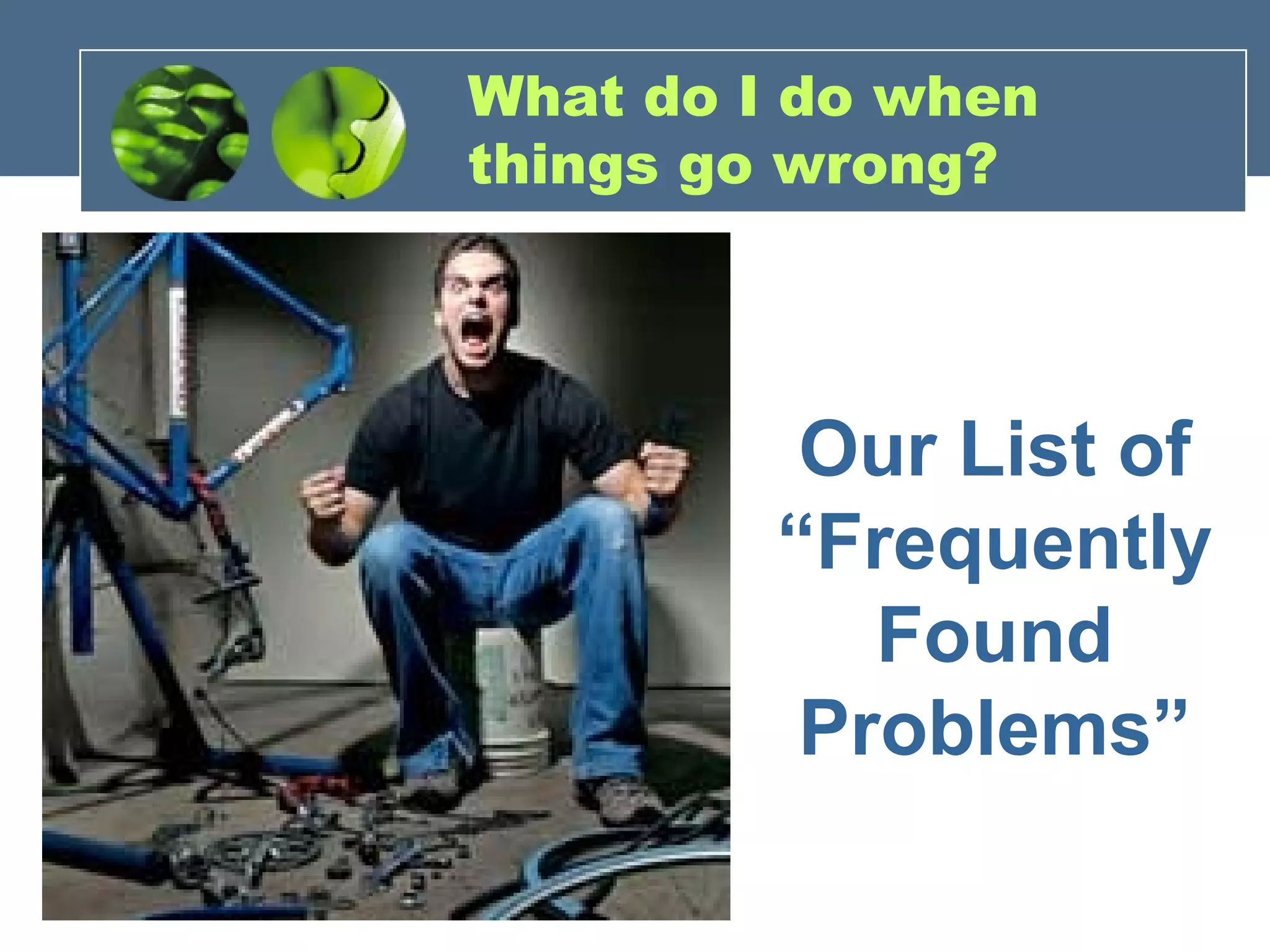 What do I do when things go wrong? Our List of “Frequently Found Problems” 