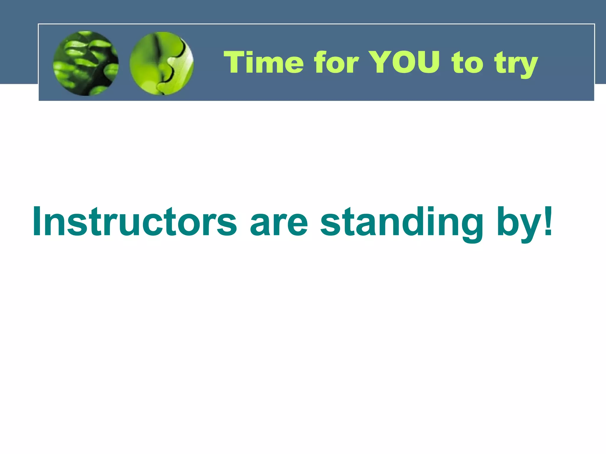 Time for YOU to try Instructors are standing by! 