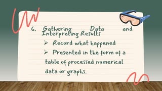 6. Gathering Data and
Interpreting Results
 Record what happened
 Presented in the form of a
table of processed numerical
data or graphs.
 