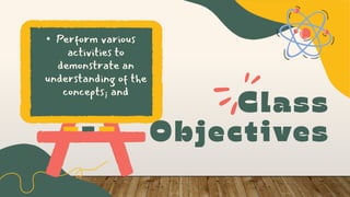 • Perform various
activities to
demonstrate an
understanding of the
concepts; and
 