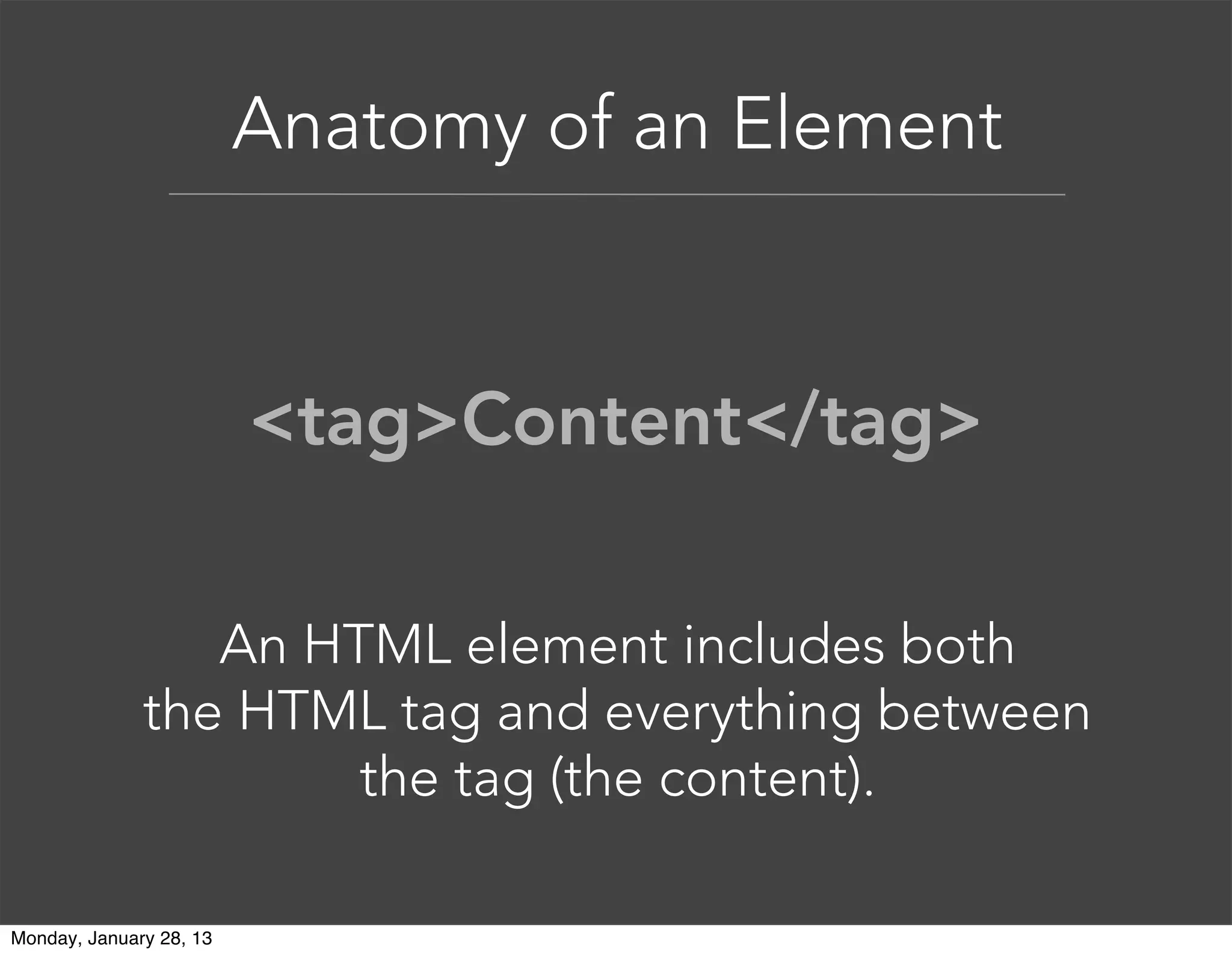 Anatomy of an Element
The element tag gives the
content structure and meaning.
<tag>Content</tag>
 