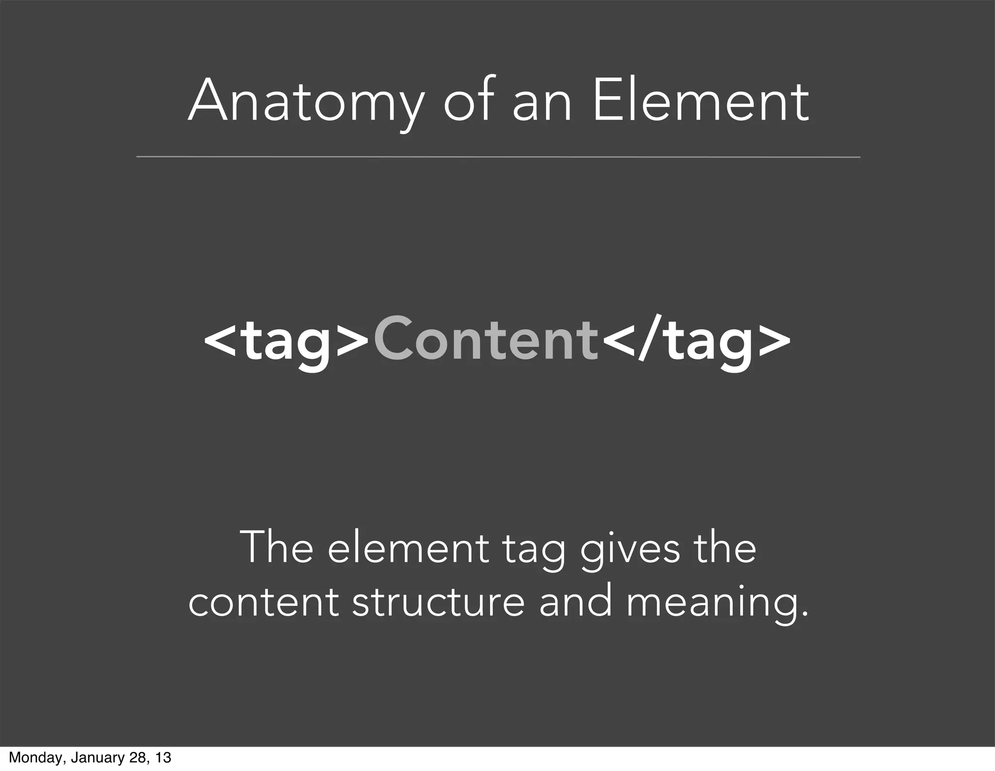 Anatomy of an Element
Tags normally come in pairs. The
first tag is the start tag, and the second
tag is the end tag.
<tag>Content</tag>
 