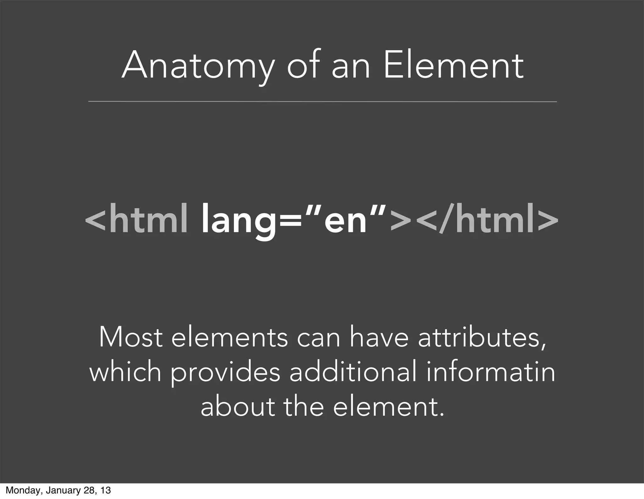 Anatomy of an Element
Attributes always follow the same
format: name=”value”. You can use
either single or double quotes.
<div class=”left-nav”></div>
 