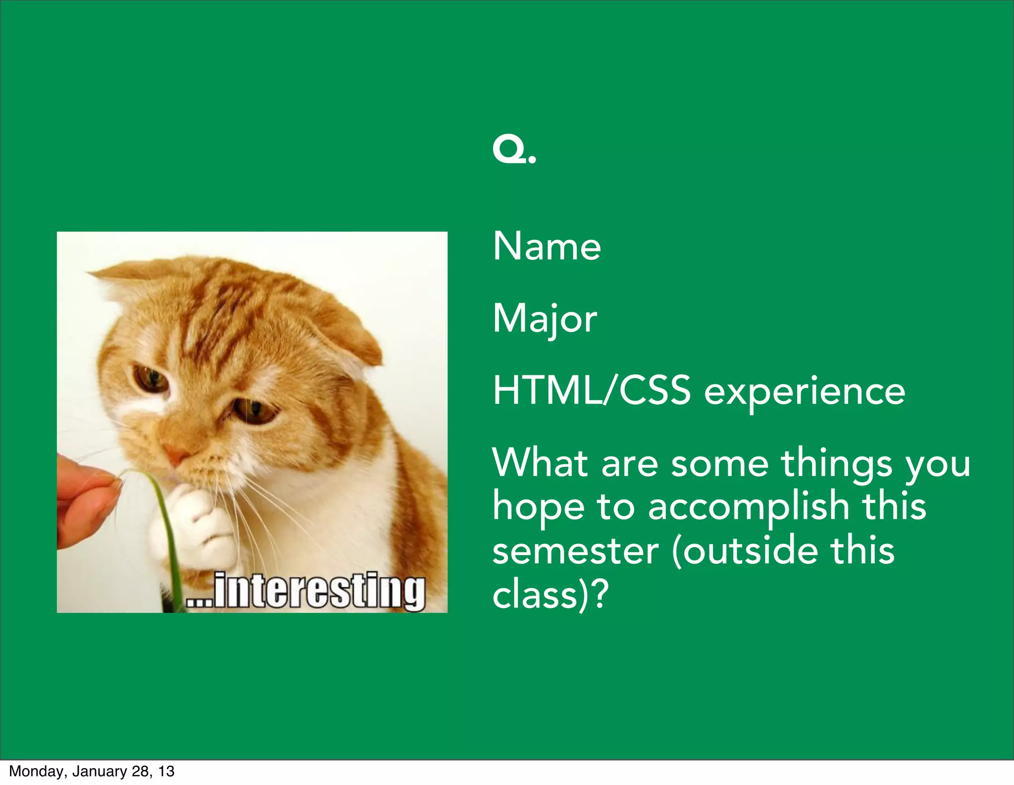 Q.
Name
Major
HTML/CSS experience
What are some things you
hope to accomplish this
semester (outside this
class)?
 