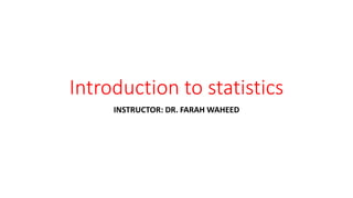 Introduction to statistics
INSTRUCTOR: DR. FARAH WAHEED
 