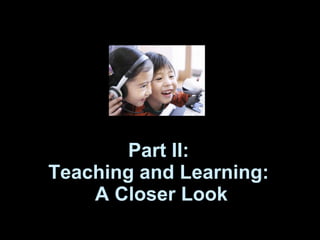 Part II:  Teaching and Learning:  A Closer Look 