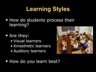 Learning Styles How do students process their learning? Are they: Visual learners Kinesthetic learners Auditory learners How do you learn best? 