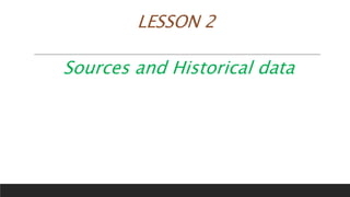 LESSON 2
Sources and Historical data
 