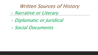 Written Sources of History
• Narrative or Literary
• Diplomatic or Juridical
• Social Documents
 