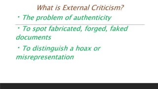 What is External Criticism?
The problem of authenticity
To spot fabricated, forged, faked
documents
To distinguish a hoax or
misrepresentation
 