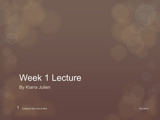 Week 1 Lecture
By Kiarra Julien
6/21/2014Coding w/ Kiki: Intro to Html1
 