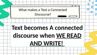 What makes a Text a Connected
Discourse?
Text becomes A connected
discourse when WE READ
AND WRITE!
 