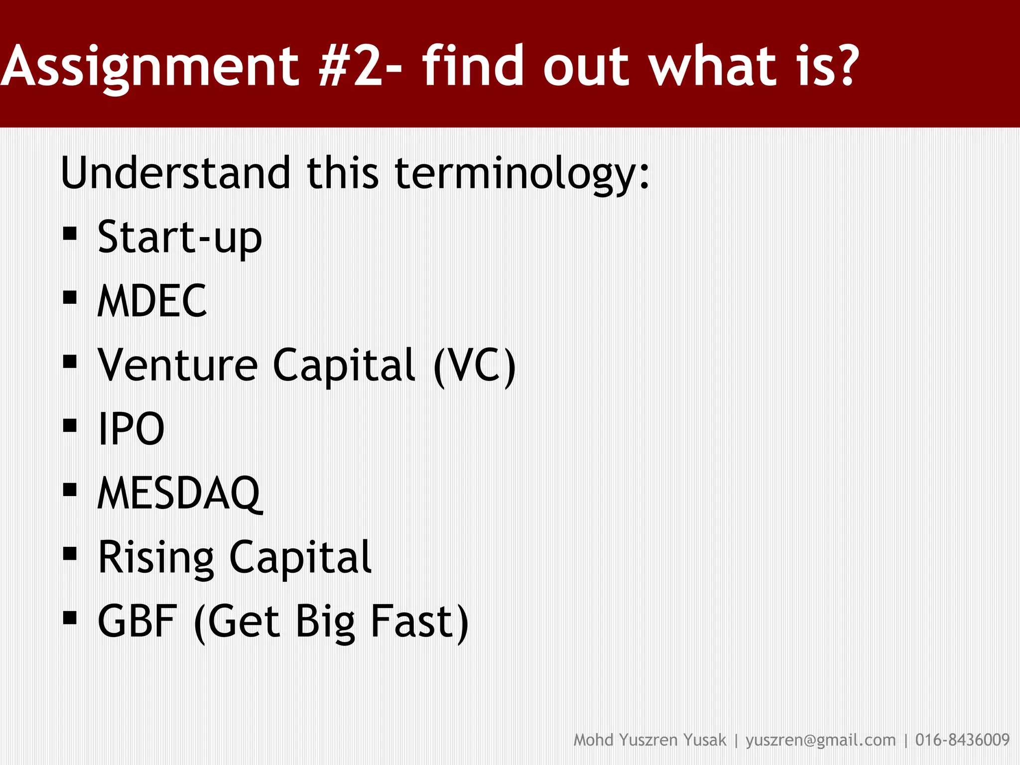 Assignment #2- find out what is? Understand this terminology: Start-up MDEC Venture Capital (VC) ‏ IPO MESDAQ Rising Capital GBF (Get Big Fast) ‏ 