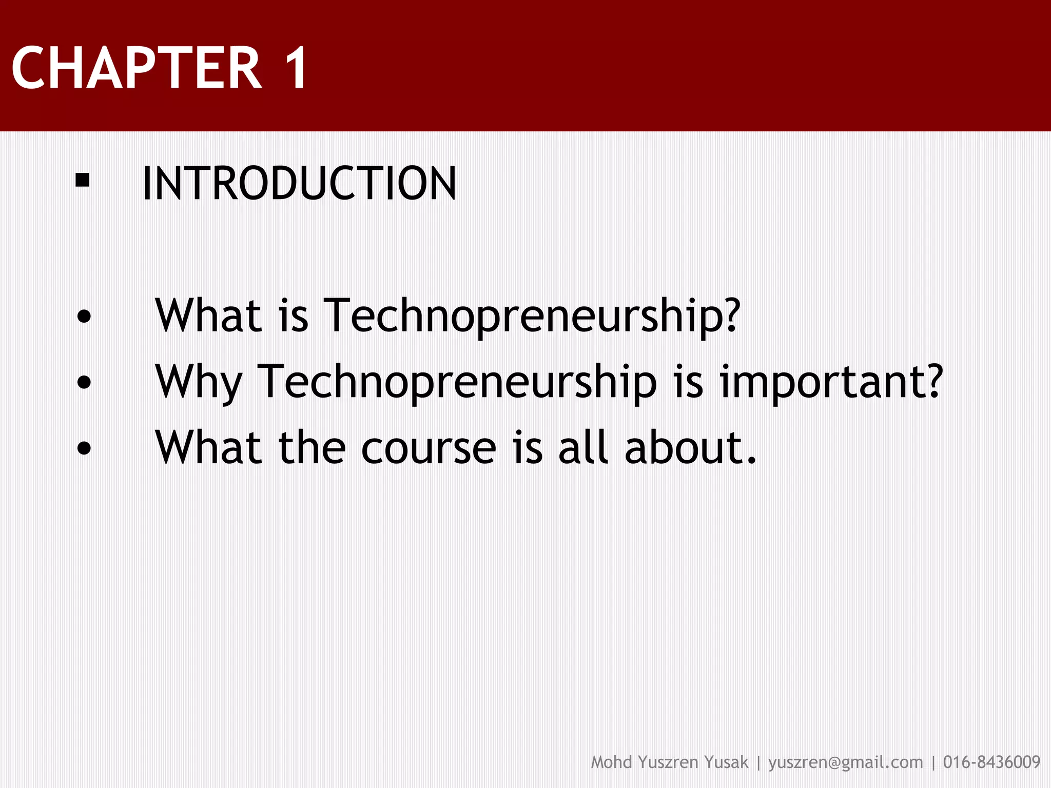 CHAPTER 1 INTRODUCTION What is Technopreneurship? Why Technopreneurship is important? What the course is all about. 