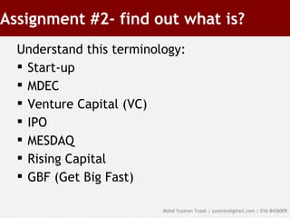 Assignment #2- find out what is? Understand this terminology: Start-up MDEC Venture Capital (VC) ‏ IPO MESDAQ Rising Capital GBF (Get Big Fast) ‏ 
